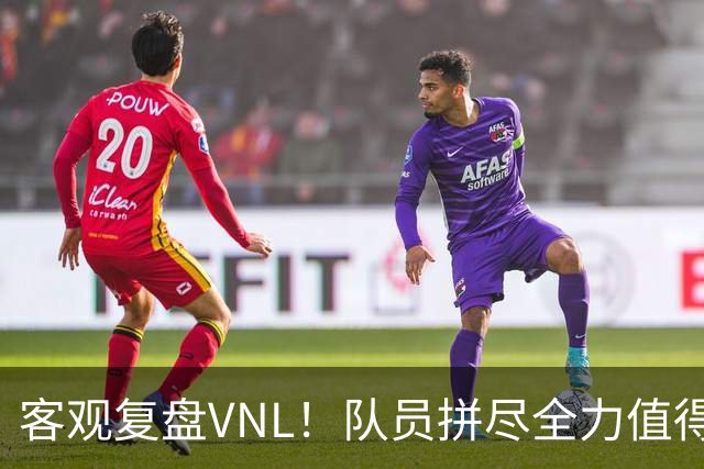 客观复盘VNL！队员拼尽全力值得肯定，但三大隐患让人极度担忧